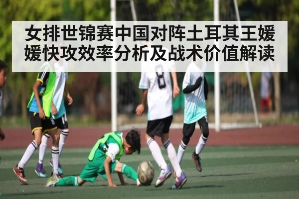 女排世锦赛中国对阵土耳其王媛媛快攻效率分析及战术价值解读