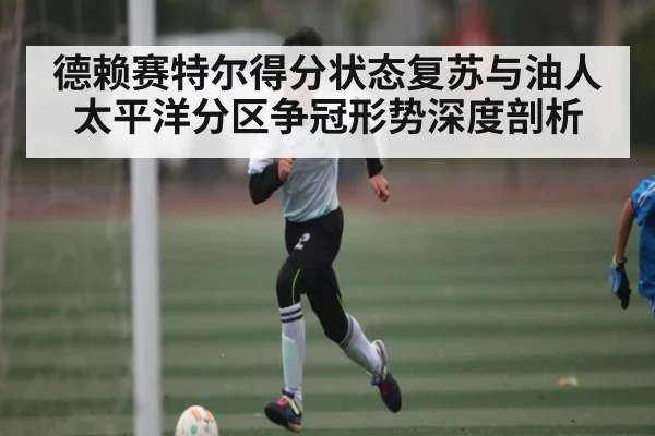 德赖赛特尔得分状态复苏与油人太平洋分区争冠形势深度剖析