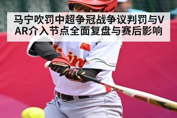 马宁吹罚中超争冠战争议判罚与VAR介入节点全面复盘与赛后影响