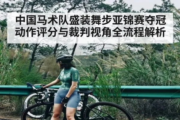 中国马术队盛装舞步亚锦赛夺冠动作评分与裁判视角全流程解析