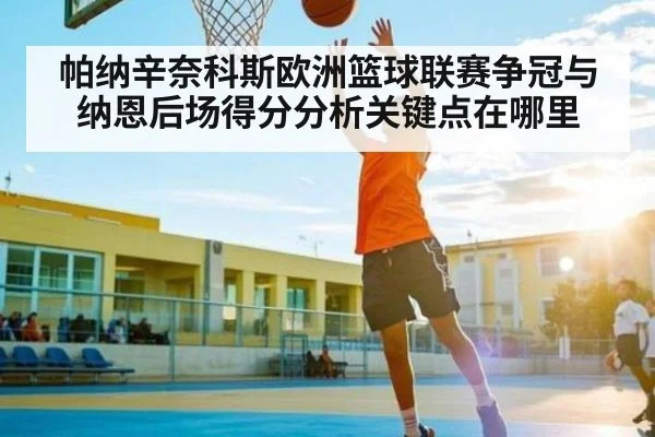 帕纳辛奈科斯欧洲篮球联赛争冠与纳恩后场得分分析关键点在哪里